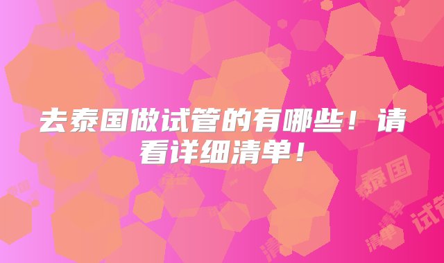 去泰国做试管的有哪些！请看详细清单！