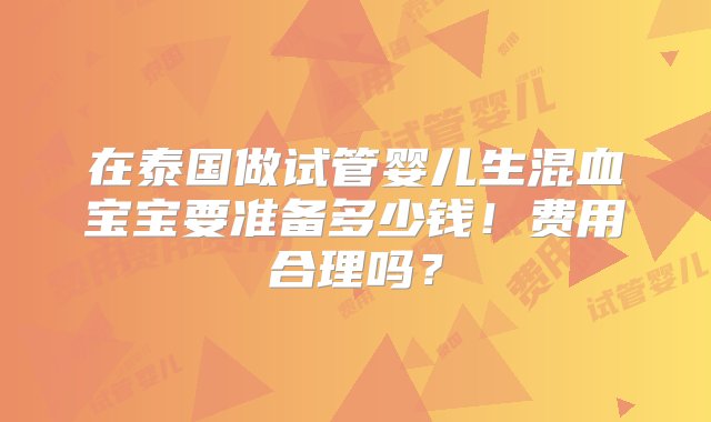 在泰国做试管婴儿生混血宝宝要准备多少钱！费用合理吗？