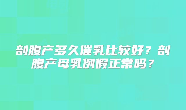 剖腹产多久催乳比较好？剖腹产母乳例假正常吗？