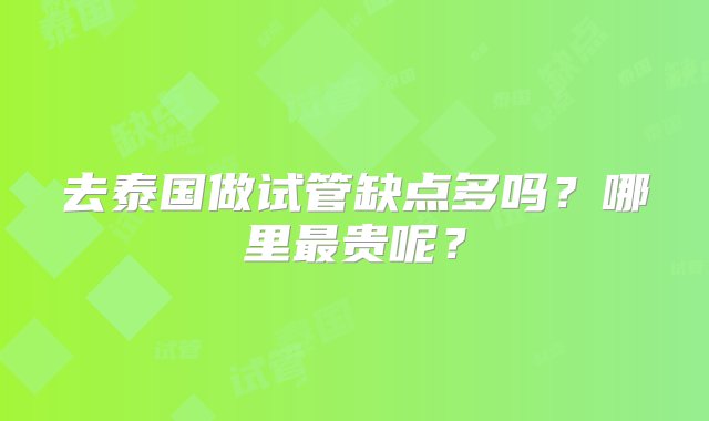 去泰国做试管缺点多吗？哪里最贵呢？