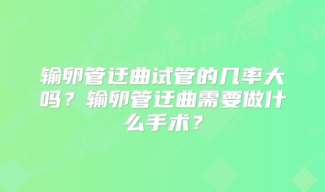 输卵管迂曲试管的几率大吗？输卵管迂曲需要做什么手术？