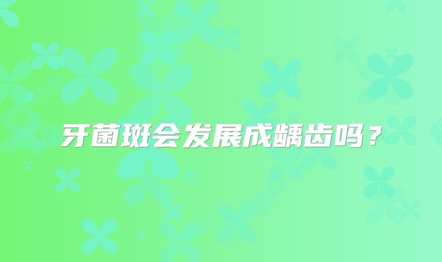 牙菌斑会发展成龋齿吗？