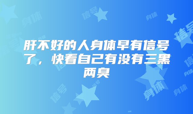 肝不好的人身体早有信号了，快看自己有没有三黑两臭