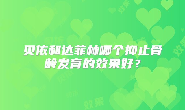 贝依和达菲林哪个抑止骨龄发育的效果好？