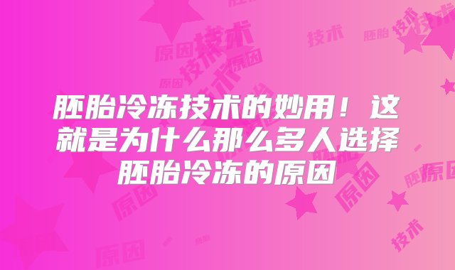 胚胎冷冻技术的妙用！这就是为什么那么多人选择胚胎冷冻的原因