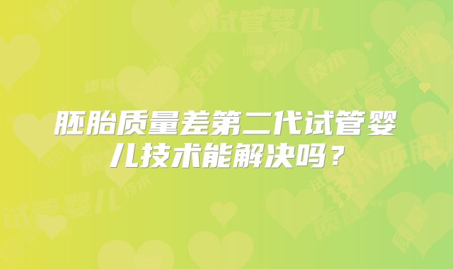 胚胎质量差第二代试管婴儿技术能解决吗？