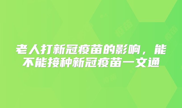 老人打新冠疫苗的影响，能不能接种新冠疫苗一文通