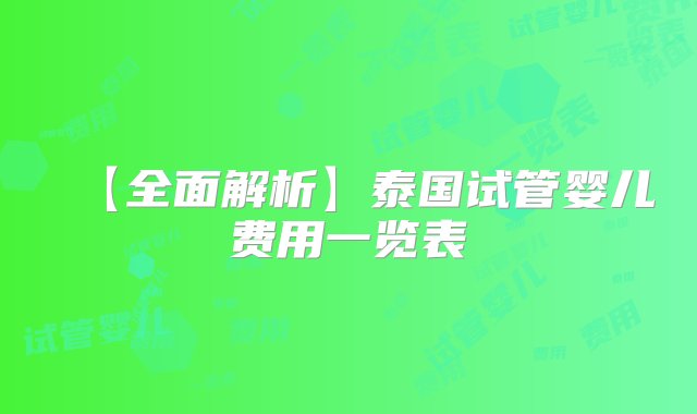 【全面解析】泰国试管婴儿费用一览表