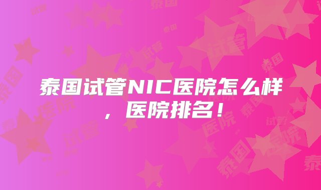 泰国试管NIC医院怎么样，医院排名！