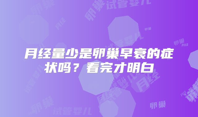 月经量少是卵巢早衰的症状吗？看完才明白