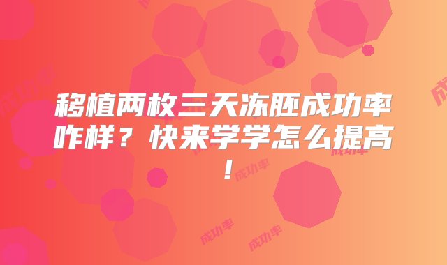 移植两枚三天冻胚成功率咋样？快来学学怎么提高！