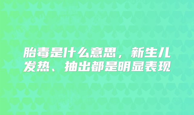 胎毒是什么意思，新生儿发热、抽出都是明显表现