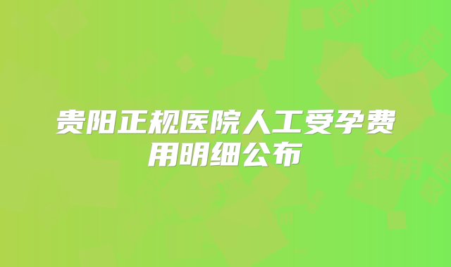 贵阳正规医院人工受孕费用明细公布