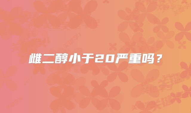 雌二醇小于20严重吗？