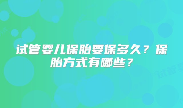 试管婴儿保胎要保多久？保胎方式有哪些？