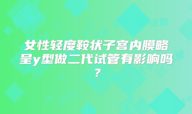 女性轻度鞍状子宫内膜略呈y型做二代试管有影响吗？