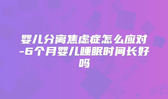 婴儿分离焦虑症怎么应对-6个月婴儿睡眠时间长好吗