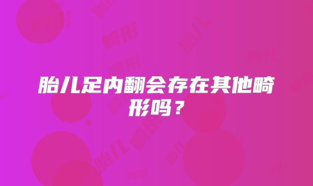 胎儿足内翻会存在其他畸形吗？