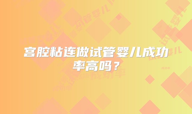 宫腔粘连做试管婴儿成功率高吗？