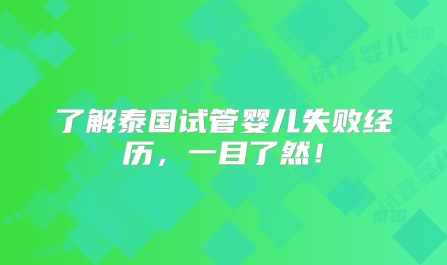 了解泰国试管婴儿失败经历，一目了然！