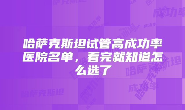 哈萨克斯坦试管高成功率医院名单，看完就知道怎么选了