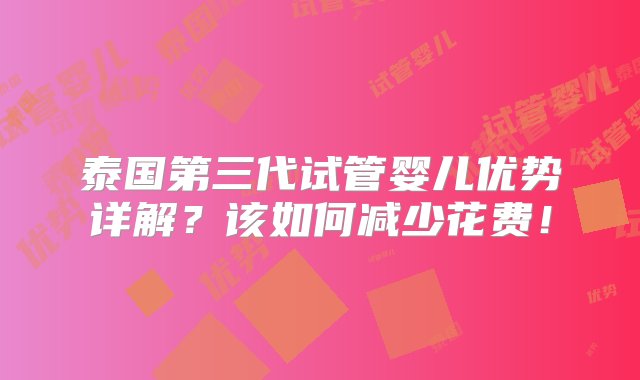 泰国第三代试管婴儿优势详解？该如何减少花费！