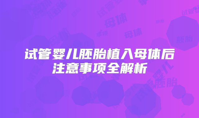 试管婴儿胚胎植入母体后注意事项全解析