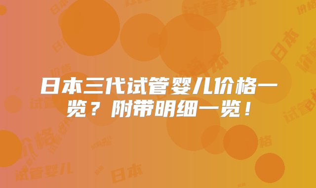 日本三代试管婴儿价格一览？附带明细一览！