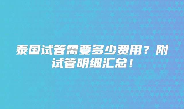 泰国试管需要多少费用？附试管明细汇总！