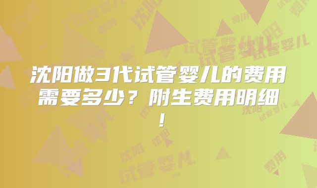 沈阳做3代试管婴儿的费用需要多少？附生费用明细！