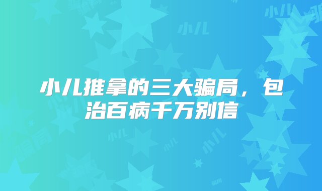 小儿推拿的三大骗局，包治百病千万别信