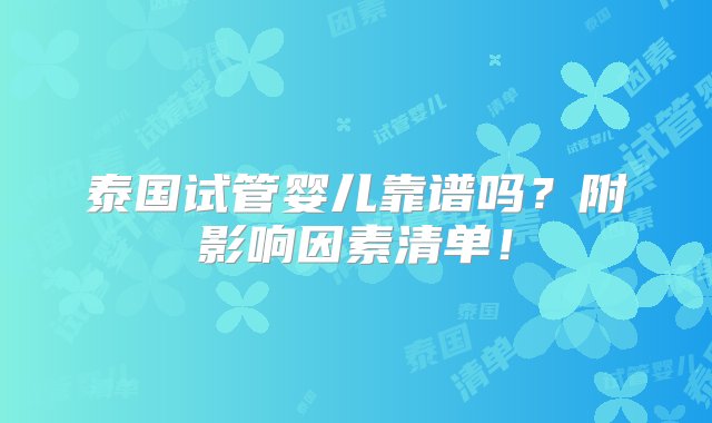 泰国试管婴儿靠谱吗？附影响因素清单！