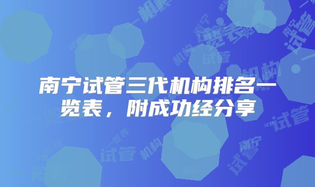 南宁试管三代机构排名一览表，附成功经分享