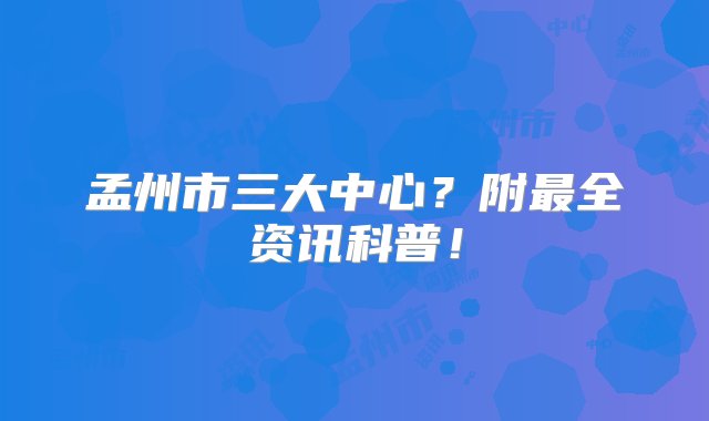 孟州市三大中心？附最全资讯科普！