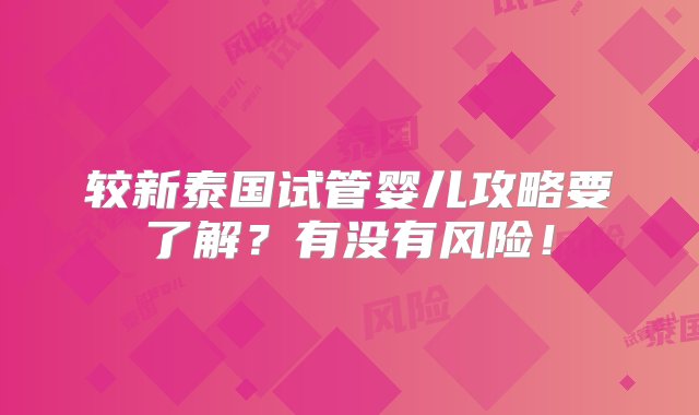 较新泰国试管婴儿攻略要了解？有没有风险！