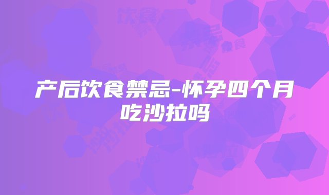 产后饮食禁忌-怀孕四个月吃沙拉吗