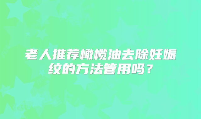 老人推荐橄榄油去除妊娠纹的方法管用吗？