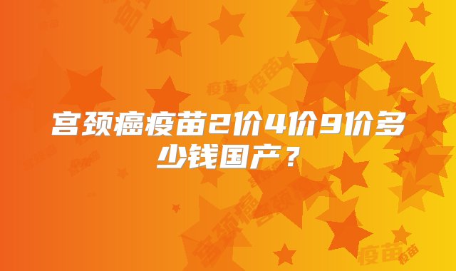 宫颈癌疫苗2价4价9价多少钱国产？