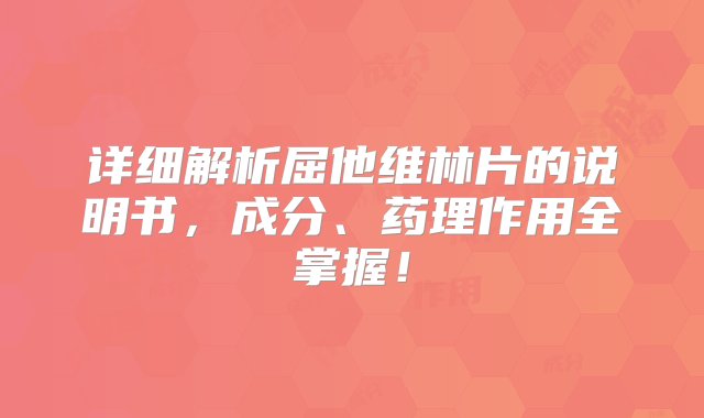 详细解析屈他维林片的说明书，成分、药理作用全掌握！