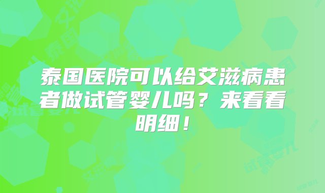 泰国医院可以给艾滋病患者做试管婴儿吗？来看看明细！