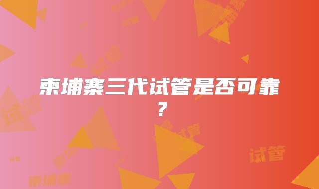 柬埔寨三代试管是否可靠？