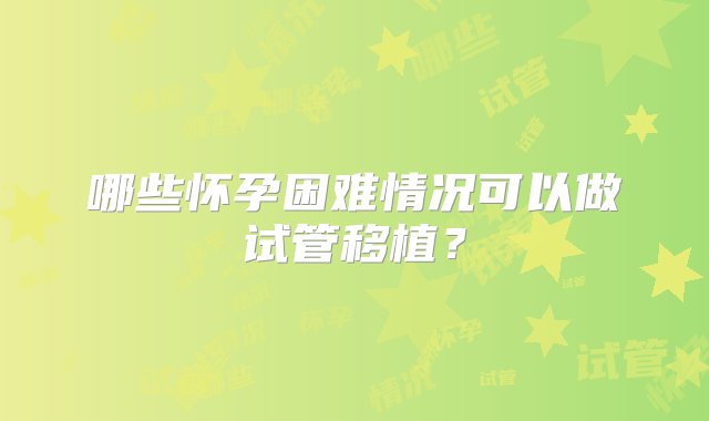 哪些怀孕困难情况可以做试管移植？