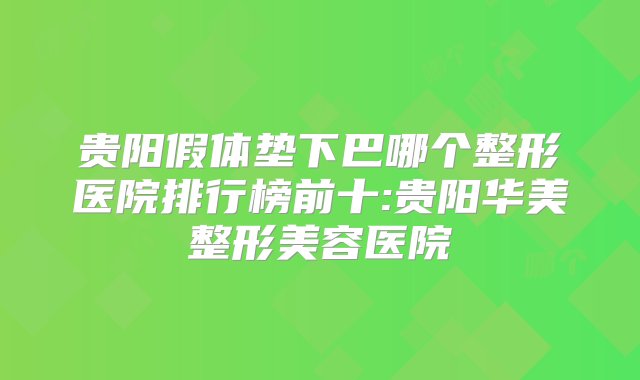 贵阳假体垫下巴哪个整形医院排行榜前十:贵阳华美整形美容医院