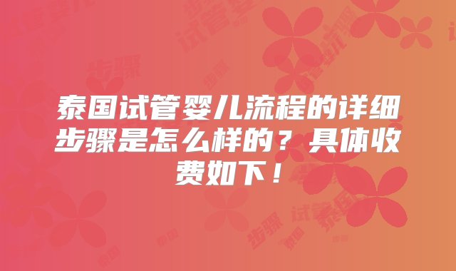 泰国试管婴儿流程的详细步骤是怎么样的？具体收费如下！