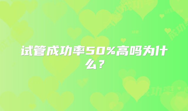 试管成功率50%高吗为什么？