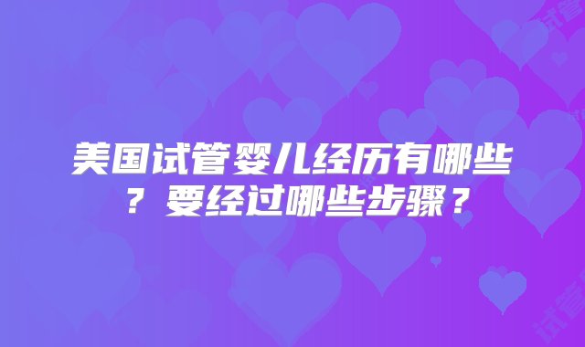 美国试管婴儿经历有哪些？要经过哪些步骤？