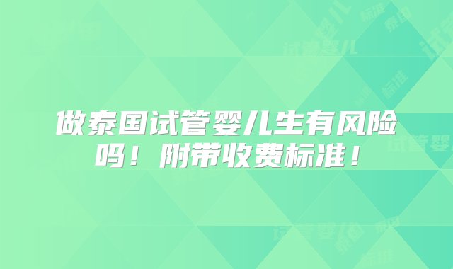 做泰国试管婴儿生有风险吗！附带收费标准！