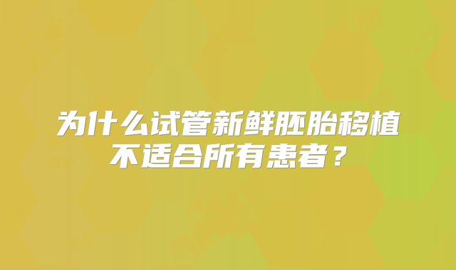 为什么试管新鲜胚胎移植不适合所有患者？