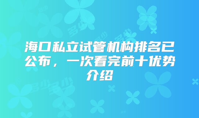 海口私立试管机构排名已公布，一次看完前十优势介绍