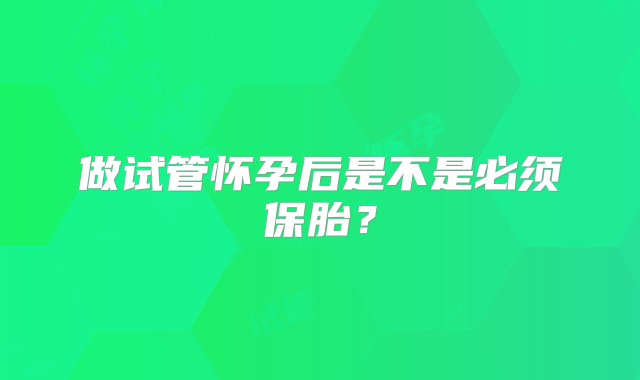 做试管怀孕后是不是必须保胎？